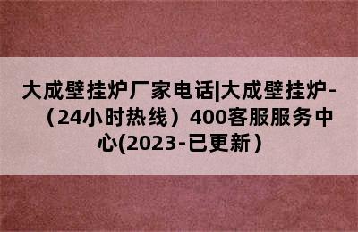 大成壁挂炉厂家电话|大成壁挂炉-（24小时热线）400客服服务中心(2023-已更新）